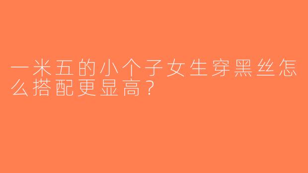 一米五的小个子女生穿黑丝怎么搭配更显高？