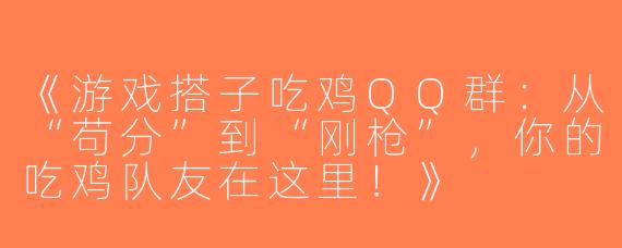 《游戏搭子吃鸡QQ群：从“苟分”到“刚枪”，你的吃鸡队友在这里！》