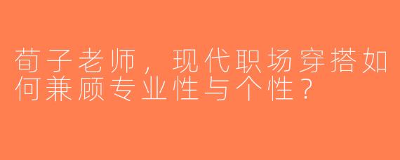 荀子老师，现代职场穿搭如何兼顾专业性与个性？