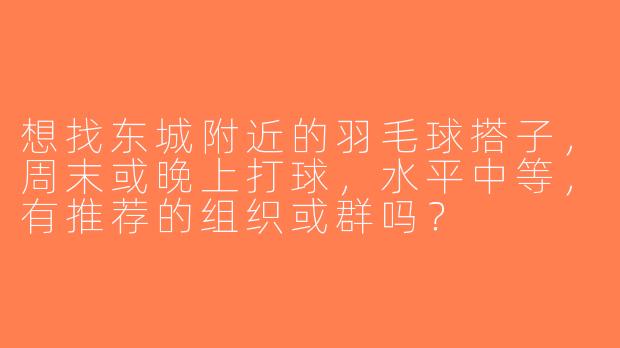 想找东城附近的羽毛球搭子，周末或晚上打球，水平中等，有推荐的组织或群吗？