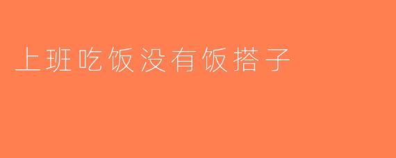 上班吃饭没有饭搭子