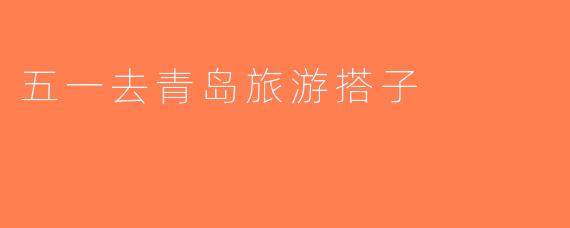 五一去青岛旅游搭子