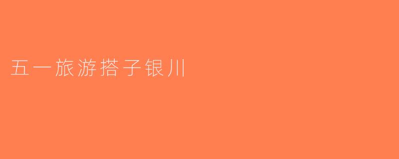 五一旅游搭子银川