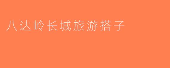 八达岭长城旅游搭子
