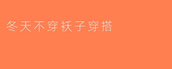 冬天不穿袄子穿搭