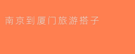 南京到厦门旅游搭子