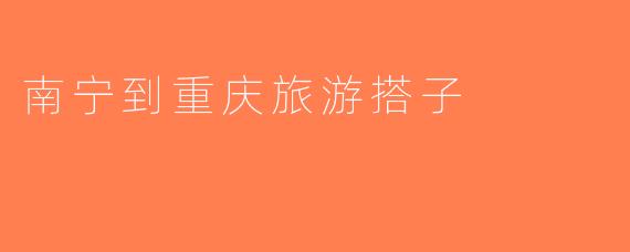 南宁到重庆旅游搭子