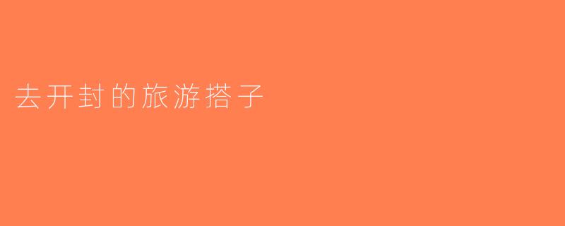 去开封的旅游搭子