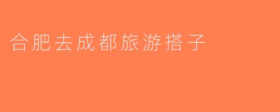 合肥去成都旅游搭子