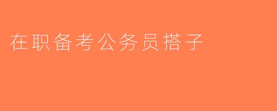 在职备考公务员搭子