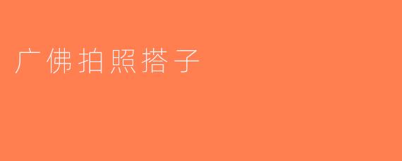 广佛拍照搭子
