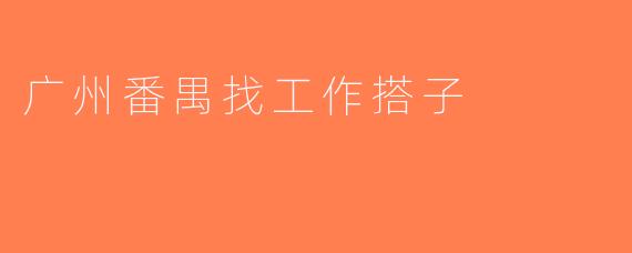 广州番禺找工作搭子
