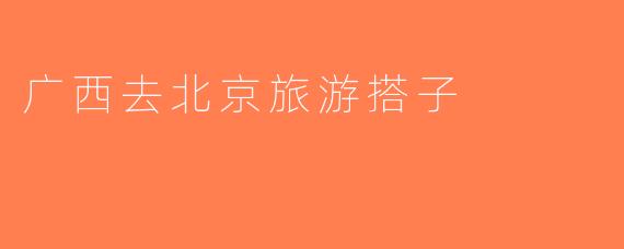广西去北京旅游搭子