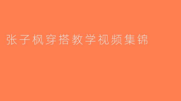 张子枫穿搭教学视频集锦