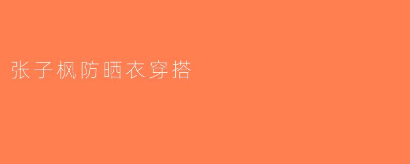 张子枫防晒衣穿搭