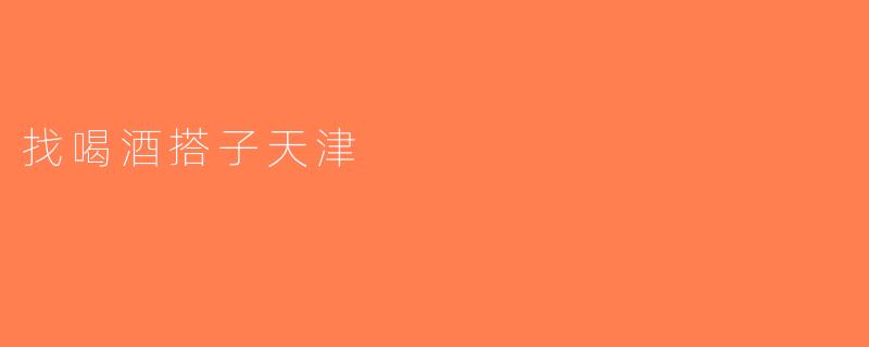 找喝酒搭子天津