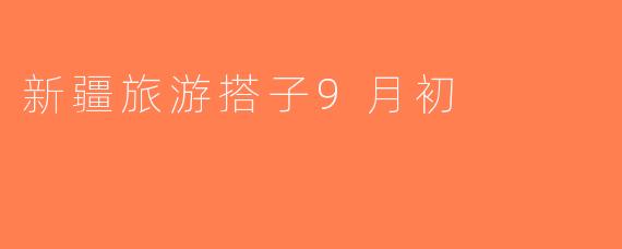 新疆旅游搭子9月初