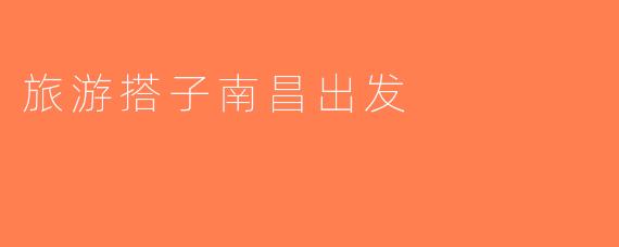 旅游搭子南昌出发