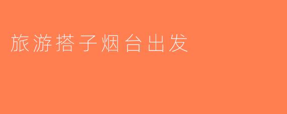 旅游搭子烟台出发