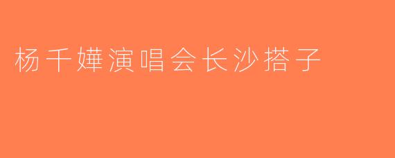 杨千嬅演唱会长沙搭子
