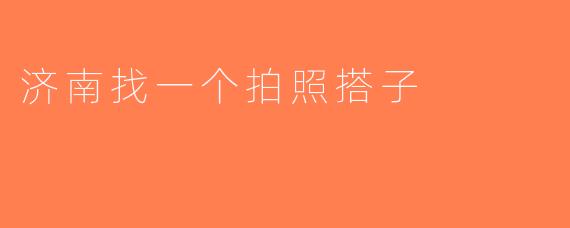 济南找一个拍照搭子