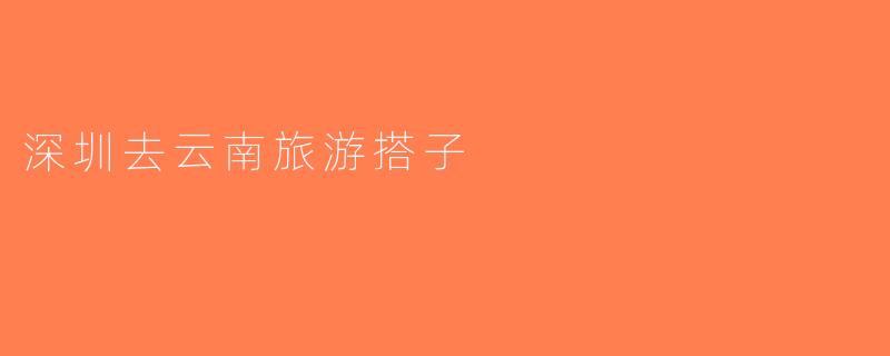 深圳去云南旅游搭子