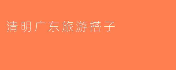 清明广东旅游搭子