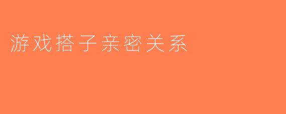 游戏搭子亲密关系