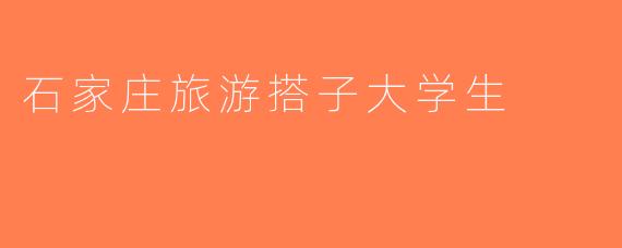 石家庄旅游搭子大学生