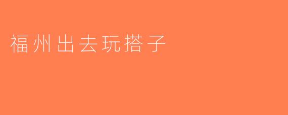 福州出去玩搭子