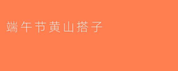 端午节黄山搭子