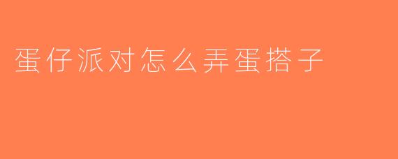 蛋仔派对怎么弄蛋搭子
