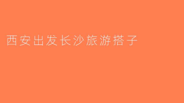 西安出发长沙旅游搭子