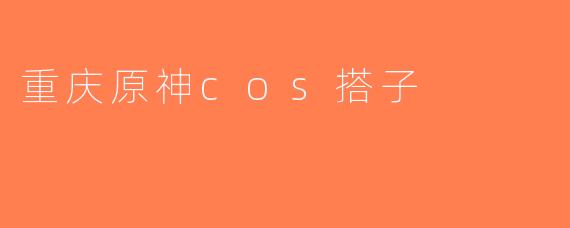 重庆原神cos搭子