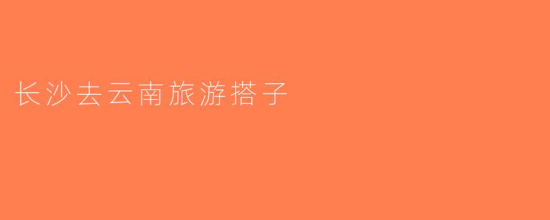 长沙去云南旅游搭子