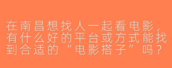 在南昌想找人一起看电影，有什么好的平台或方式能找到合适的“电影搭子”吗？