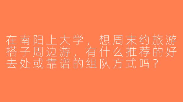 在南阳上大学，想周末约旅游搭子周边游，有什么推荐的好去处或靠谱的组队方式吗？