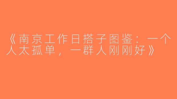《南京工作日搭子图鉴：一个人太孤单，一群人刚刚好》