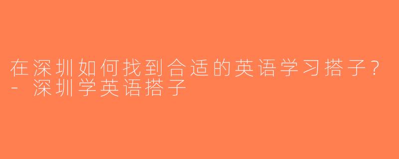 在深圳如何找到合适的英语学习搭子？-深圳学英语搭子
