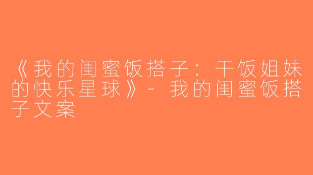 《我的闺蜜饭搭子：干饭姐妹的快乐星球》-我的闺蜜饭搭子文案