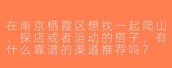 在南京栖霞区想找一起爬山、探店或者运动的搭子，有什么靠谱的渠道推荐吗？