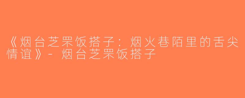 《烟台芝罘饭搭子：烟火巷陌里的舌尖情谊》-烟台芝罘饭搭子