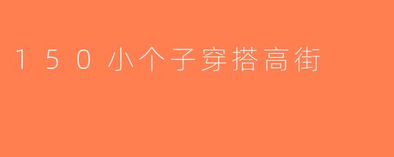 150小个子穿搭高街