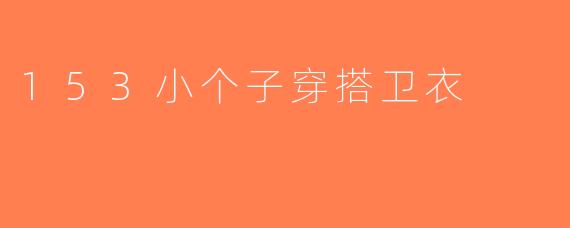 153小个子穿搭卫衣