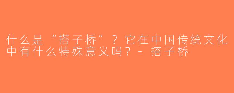 什么是“搭子桥”？它在中国传统文化中有什么特殊意义吗？-搭子桥