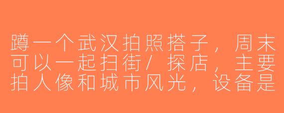 蹲一个武汉拍照搭子，周末可以一起扫街/探店，主要拍人像和城市风光，设备是索尼A7M3，有同城喜欢摄影的小伙伴吗？