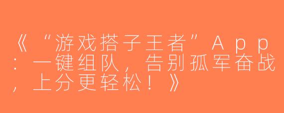 《“游戏搭子王者”App：一键组队，告别孤军奋战，上分更轻松！》