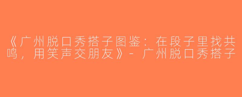 《广州脱口秀搭子图鉴：在段子里找共鸣，用笑声交朋友》-广州脱口秀搭子
