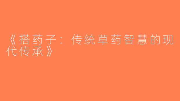 《搭药子：传统草药智慧的现代传承》