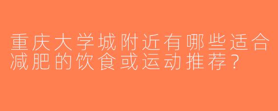 重庆大学城附近有哪些适合减肥的饮食或运动推荐？